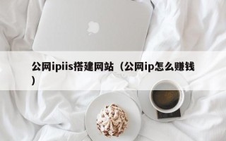 东阳公网ipiis搭建网站（公网ip怎么赚钱）
