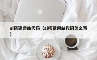 东阳ai搭建网站代码（ai搭建网站代码怎么写）