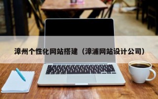 东阳漳州个性化网站搭建（漳浦网站设计公司）