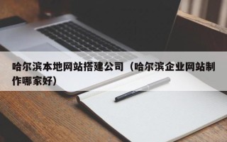 东阳哈尔滨本地网站搭建公司（哈尔滨企业网站制作哪家好）