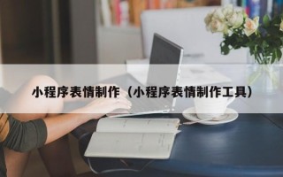 东阳小程序表情制作（小程序表情制作工具）