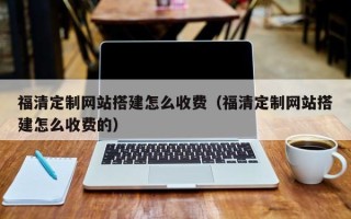 东阳福清定制网站搭建怎么收费（福清定制网站搭建怎么收费的）