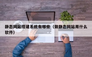 东阳静态网站搭建系统有哪些（做静态网站用什么软件）