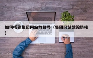 东阳如何搭建集团网站群聊号（集团网站建设链接）