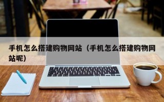 东阳手机怎么搭建购物网站（手机怎么搭建购物网站呢）