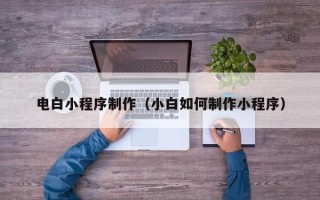 东阳电白小程序制作（小白如何制作小程序）