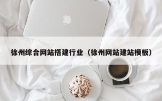 东阳徐州综合网站搭建行业（徐州网站建站模板）
