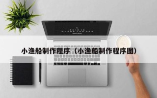 东阳小渔船制作程序（小渔船制作程序图）
