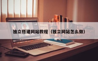 东阳独立搭建网站教程（独立网站怎么做）