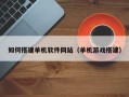 东阳如何搭建单机软件网站（单机游戏搭建）