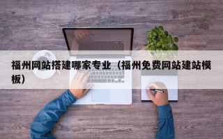 东阳福州网站搭建哪家专业（福州免费网站建站模板）