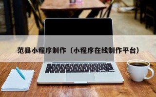 东阳范县小程序制作（小程序在线制作平台）