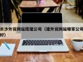东阳长沙外贸网站搭建公司（建外贸网站哪家公司好）