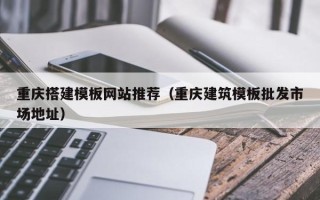 东阳重庆搭建模板网站推荐（重庆建筑模板批发市场地址）