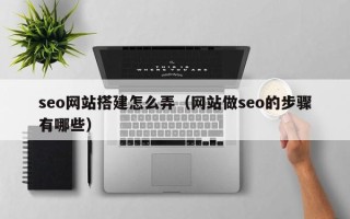 东阳seo网站搭建怎么弄（网站做seo的步骤有哪些）